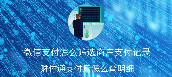 微信支付怎么筛选商户支付记录 财付通支付后怎么查明细？